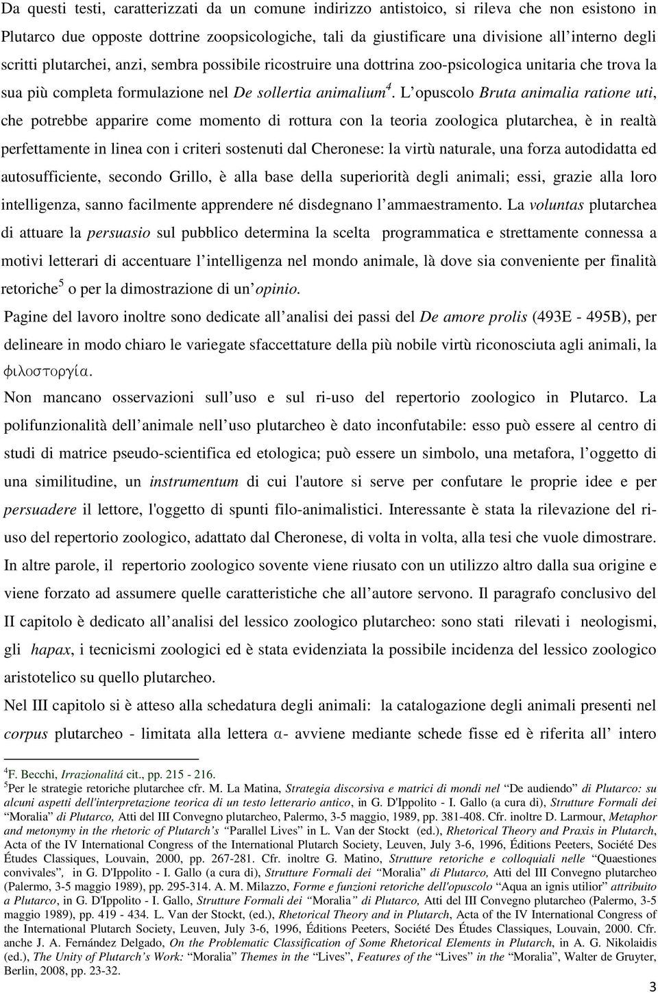 L opuscolo Bruta animalia ratione uti, che potrebbe apparire come momento di rottura con la teoria zoologica plutarchea, è in realtà perfettamente in linea con i criteri sostenuti dal Cheronese: la