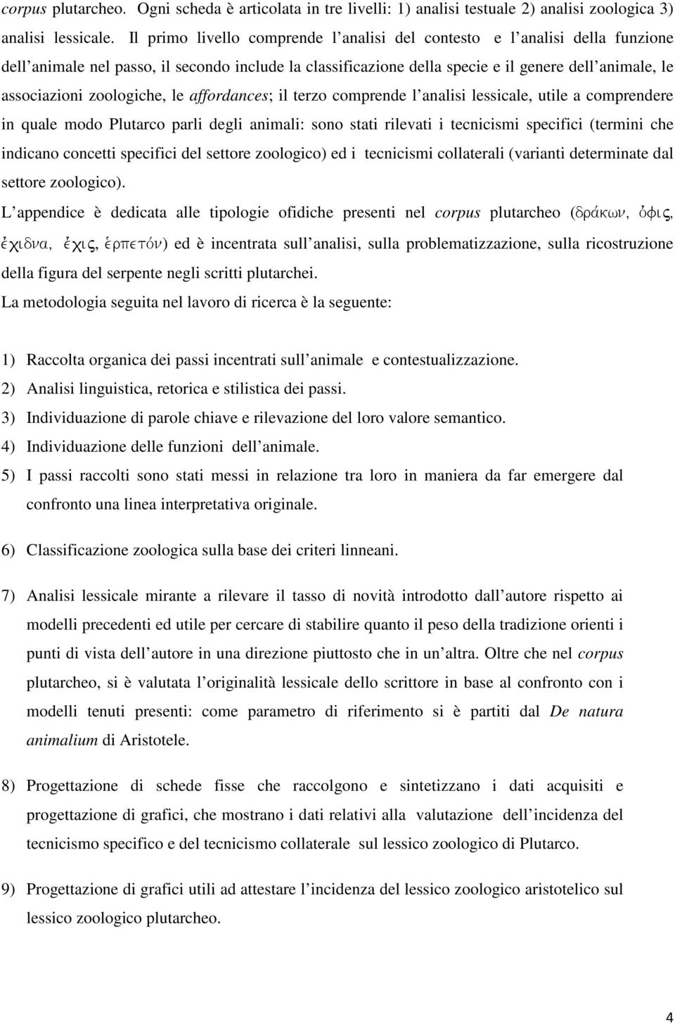 zoologiche, le affordances; il terzo comprende l analisi lessicale, utile a comprendere in quale modo Plutarco parli degli animali: sono stati rilevati i tecnicismi specifici (termini che indicano