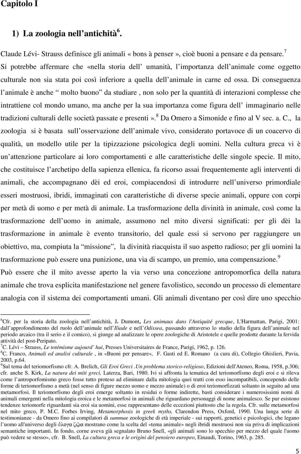 Di conseguenza l animale è anche molto buono da studiare, non solo per la quantità di interazioni complesse che intrattiene col mondo umano, ma anche per la sua importanza come figura dell