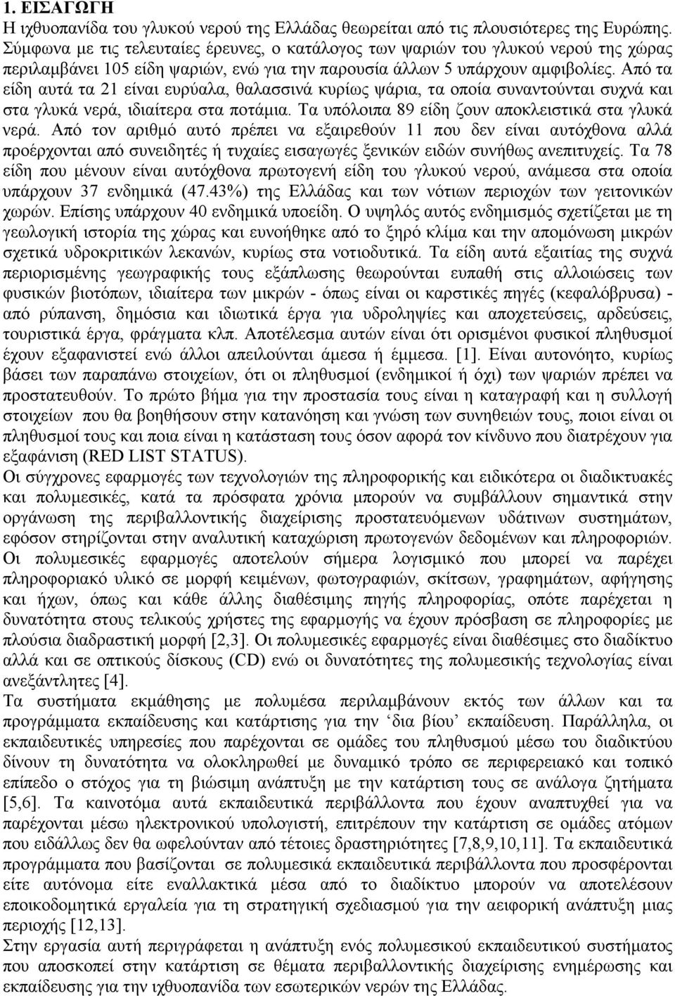 Από τα είδη αυτά τα 21 είναι ευρύαλα, θαλασσινά κυρίως ψάρια, τα οποία συναντούνται συχνά και στα γλυκά νερά, ιδιαίτερα στα ποτάµια. Τα υπόλοιπα 89 είδη ζουν αποκλειστικά στα γλυκά νερά.