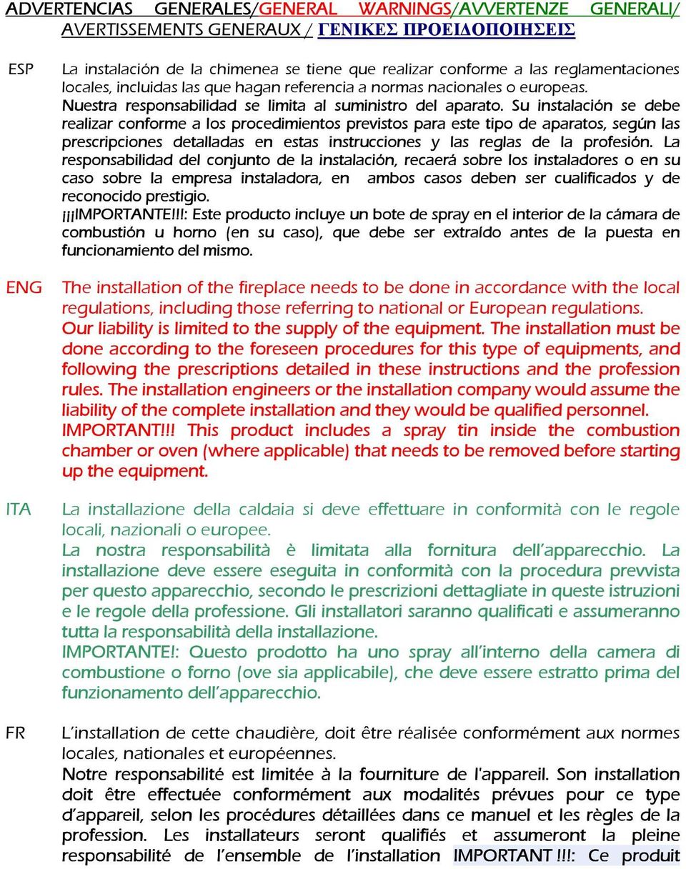 Su instalación se debe realizar conforme a los procedimientos previstos para este tipo de aparatos, según las prescripciones detalladas en estas instrucciones y las reglas de la profesión.