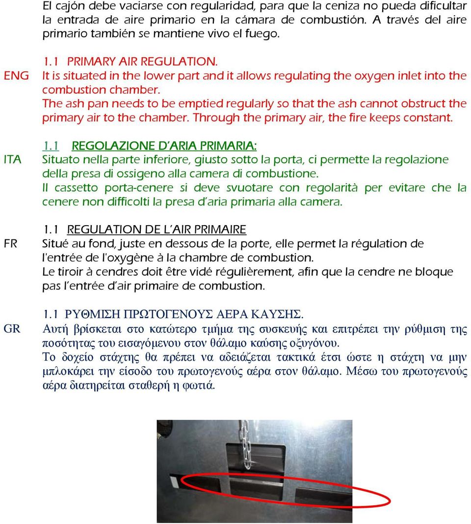 The ash pan needs to be emptied regularly so that the ash cannot obstruct the primary air to the chamber. Through the primary air, the fire keeps constant. 1.