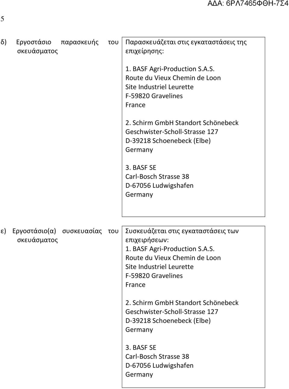 BASF SE Carl-Bosch Strasse 38 D-67056 Ludwigshafen Germany ε) Εργοστάσιο(α) συσκευασίας του σκευάσματος Συσκευάζεται στις εγκαταστάσεις των επιχειρήσεων: 1. BASF Agri-Production S.A.S. Route du Vieux Chemin de Loon Site Industriel Leurette F-59820 Gravelines France 2.