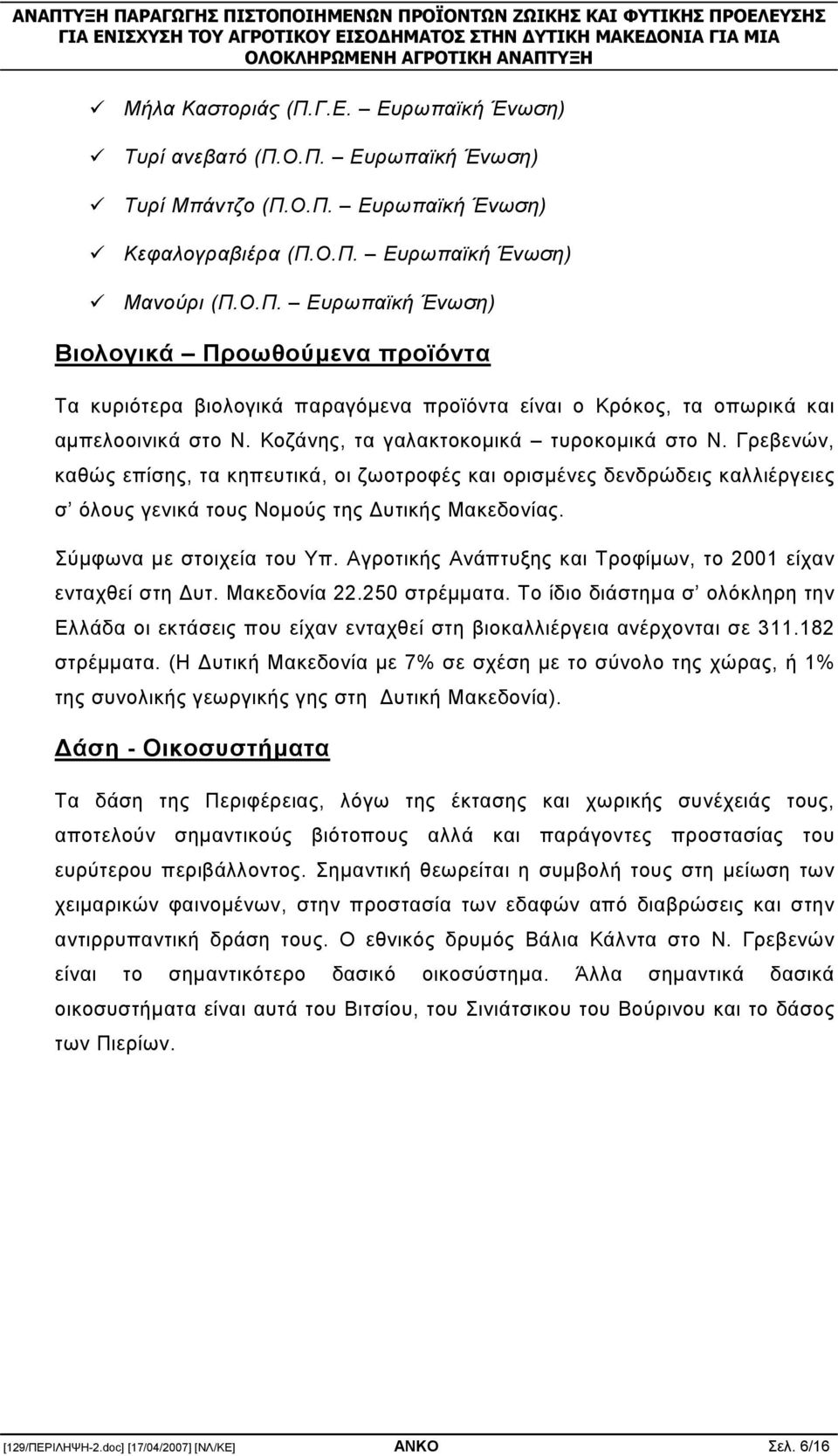 Σύµφωνα µε στοιχεία του Υπ. Αγροτικής Ανάπτυξης και Τροφίµων, το 2001 είχαν ενταχθεί στη υτ. Μακεδονία 22.250 στρέµµατα.