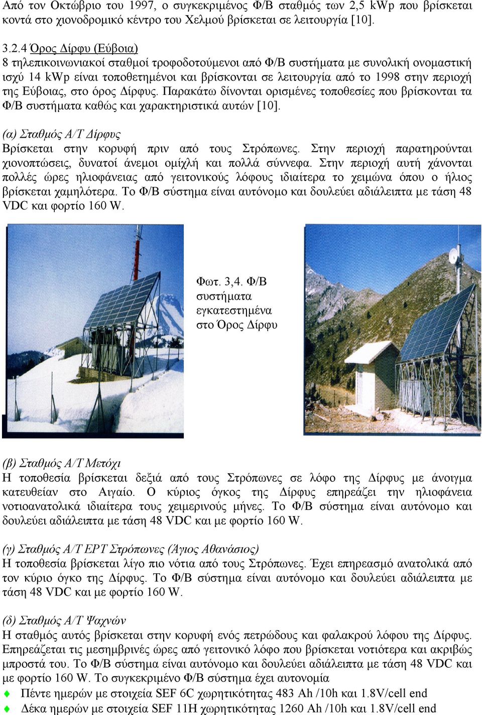4 Όρος ίρφυ (Εύβοια) 8 τηλεπικοινωνιακοί σταθµοί τροφοδοτούµενοι από Φ/Β συστήµατα µε συνολική ονοµαστική ισχύ 14 kwp είναι τοποθετηµένοι και βρίσκονται σε λειτουργία από το 1998 στην περιοχή της