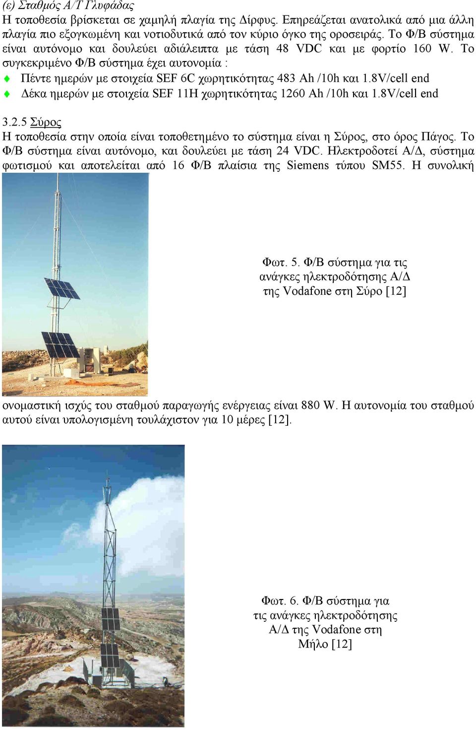 8V/cell end έκα ηµερών µε στοιχεία SEF 11Η χωρητικότητας 1260 Αh /10h και 1.8V/cell end 3.2.5 Σύρος Η τοποθεσία στην οποία είναι τοποθετηµένο το σύστηµα είναι η Σύρος, στο όρος Πάγος.