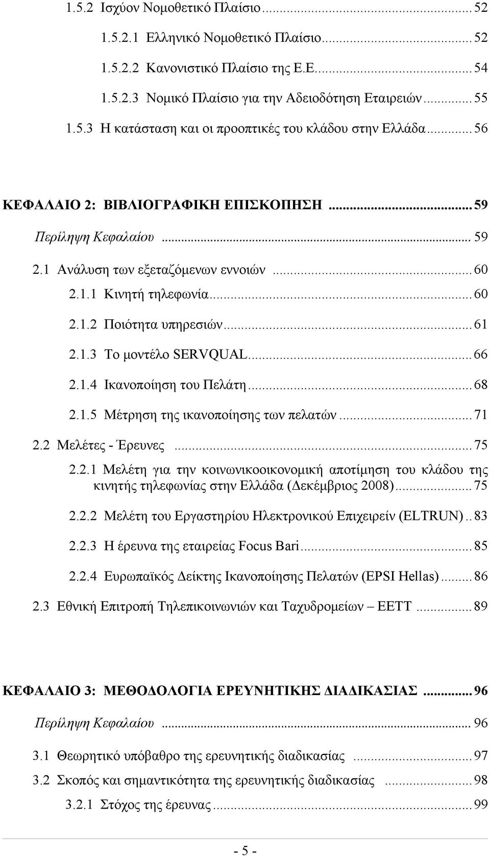 ..66 2.1.4 Ικανοποίηση του Πελάτη...68 2.1.5 Μέτρηση της ικανοποίησης των πελατών...71 2.2 Μελέτες - Έρευνες...75 2.2.1 Μελέτη για την κοινωνικοοικονομική αποτίμηση του κλάδου της κινητής τηλεφωνίας στην Ελλάδα (Δεκέμβριος 2008).