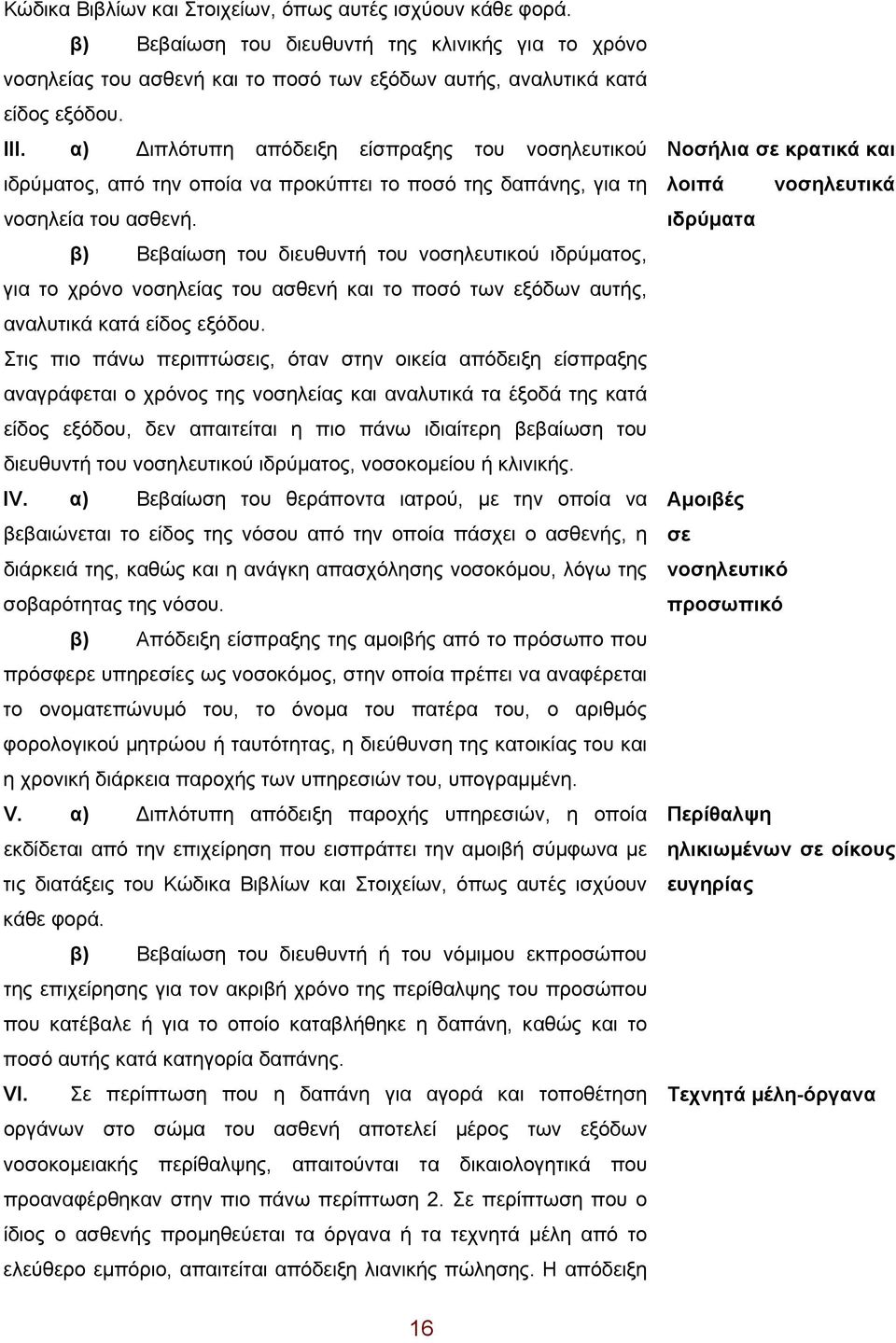 β) Βεβαίωση του διευθυντή του νοσηλευτικού ιδρύματος, για το χρόνο νοσηλείας του ασθενή και το ποσό των εξόδων αυτής, αναλυτικά κατά είδος εξόδου.