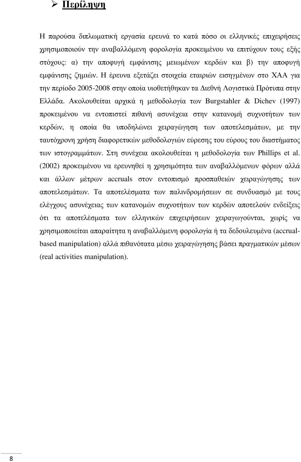 Ακολουθείται αρχικά η µεθοδολογία των Burgstahler & Dichev (1997) προκειµένου να εντοπιστεί πιθανή ασυνέχεια στην κατανοµή συχνοτήτων των κερδών, η οποία θα υποδηλώνει χειραγώγηση των αποτελεσµάτων,