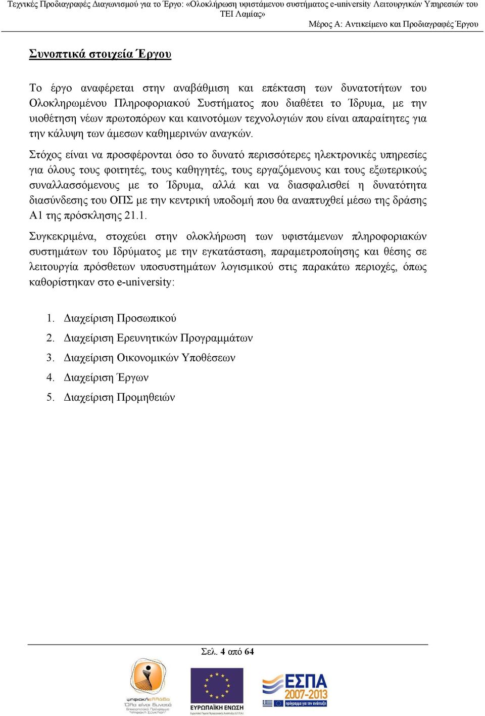 Στόχος είναι να προσφέρονται όσο το δυνατό περισσότερες ηλεκτρονικές υπηρεσίες για όλους τους φοιτητές, τους καθηγητές, τους εργαζόμενους και τους εξωτερικούς συναλλασσόμενους με το Ίδρυμα, αλλά και