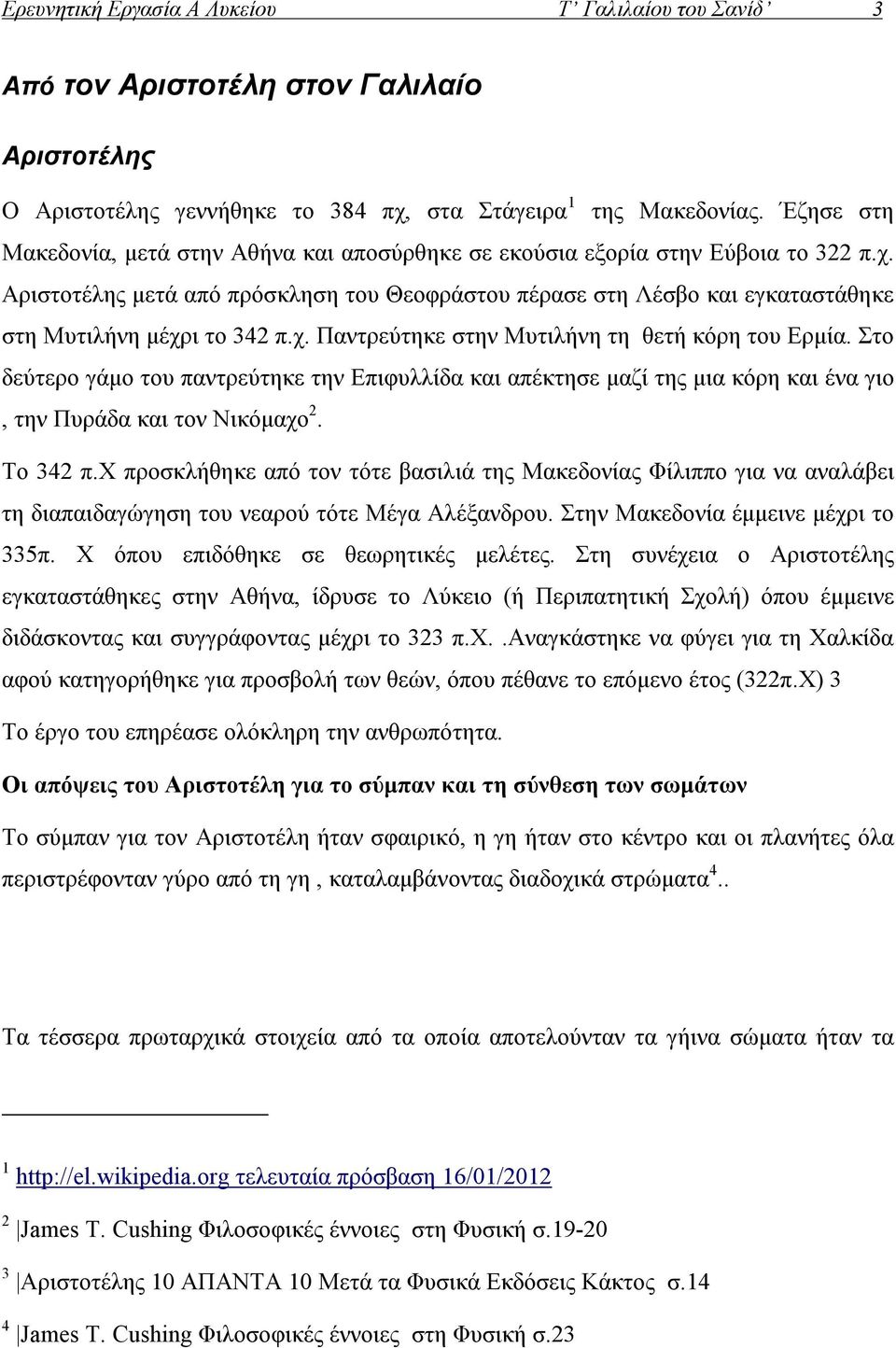 Αριστοτέλης μετά από πρόσκληση του Θεοφράστου πέρασε στη Λέσβο και εγκαταστάθηκε στη Μυτιλήνη μέχρι το 342 π.χ. Παντρεύτηκε στην Μυτιλήνη τη θετή κόρη του Ερμία.