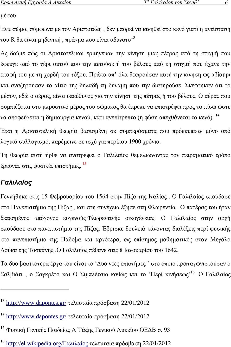 Πρώτα απ όλα θεωρούσαν αυτή την κίνηση ως «βίαιη» και αναζητούσαν το αίτιο της δηλαδή τη δύναμη που την διατηρούσε.