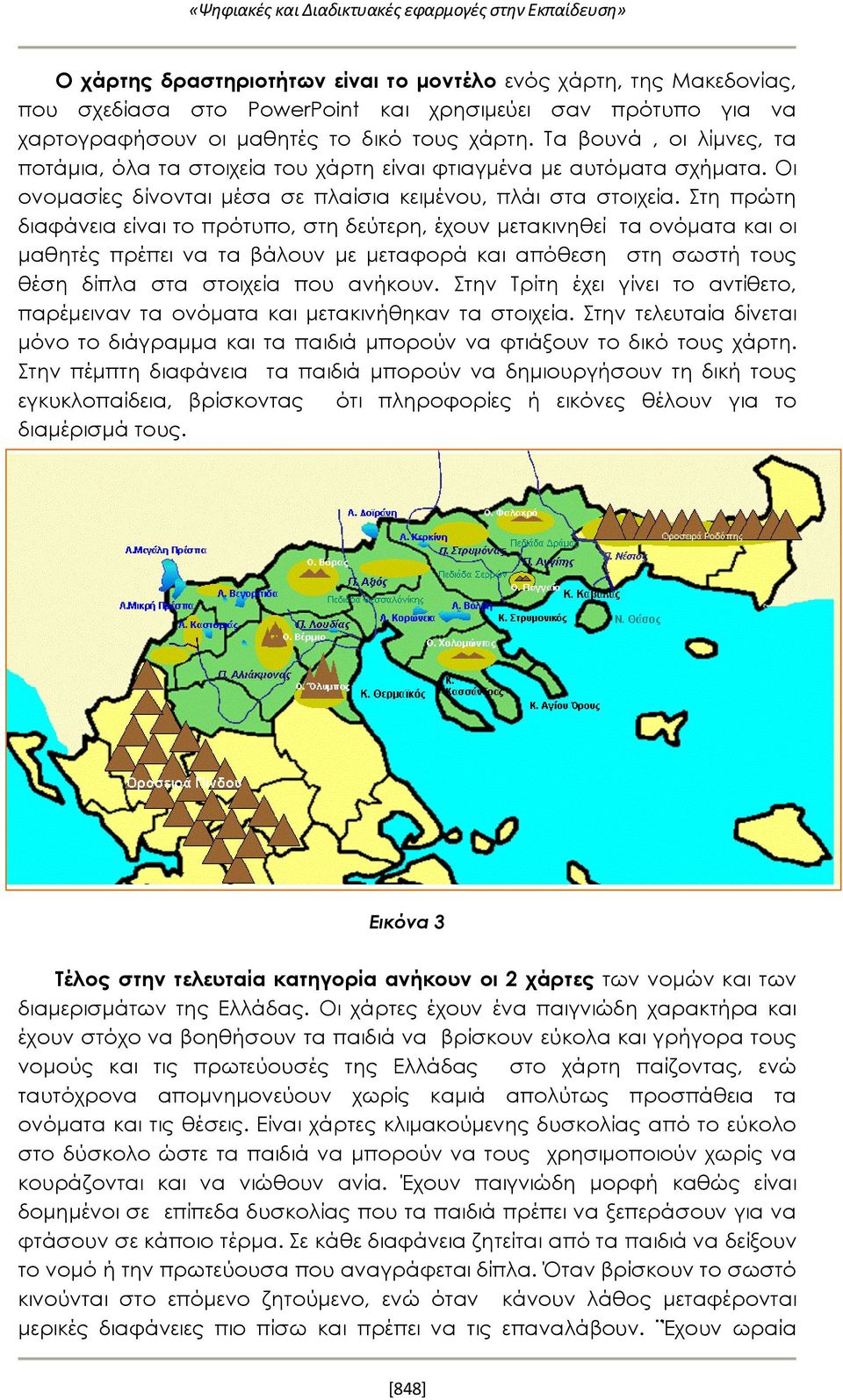 Στη πρώτη διαφάνεια είναι το πρότυπο, στη δεύτερη, έχουν μετακινηθεί τα ονόματα και οι μαθητές πρέπει να τα βάλουν με μεταφορά και απόθεση στη σωστή τους θέση δίπλα στα στοιχεία που ανήκουν.