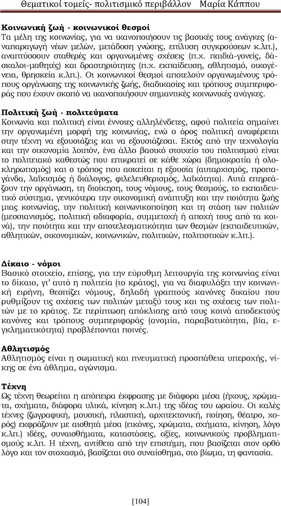 Πολιτική ζωή - πολιτεύματα Κοινωνία και πολιτική είναι έννοιες αλληλένδετες, αφού πολιτεία σημαίνει την οργανωμένη μορφή της κοινωνίας, ενώ ο όρος πολιτική αναφέρεται στην τέχνη να εξουσιάζεις και να