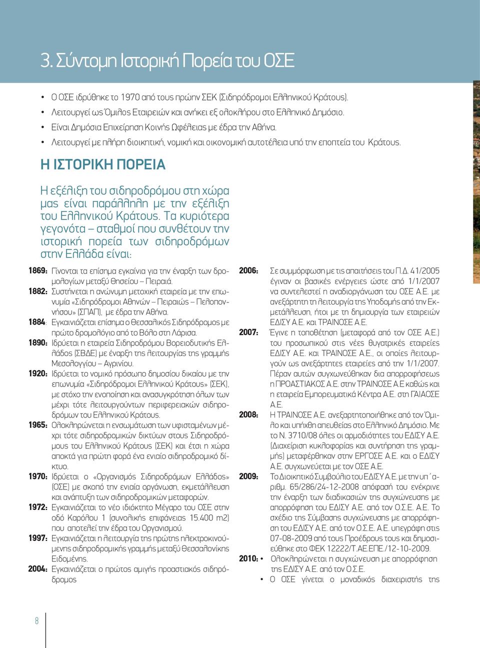 Η ΙΣΤΟΡΙΚΗ ΠΟΡΕΙΑ 1869: 1882: 1884: 1890: 1920: 1965: 1970: 1972: 1997: 2004: Η εξέλιξη του σιδηροδρόμου στη χώρα μας είναι παράλληλη με την εξέλιξη του Ελληνικού Κράτους.