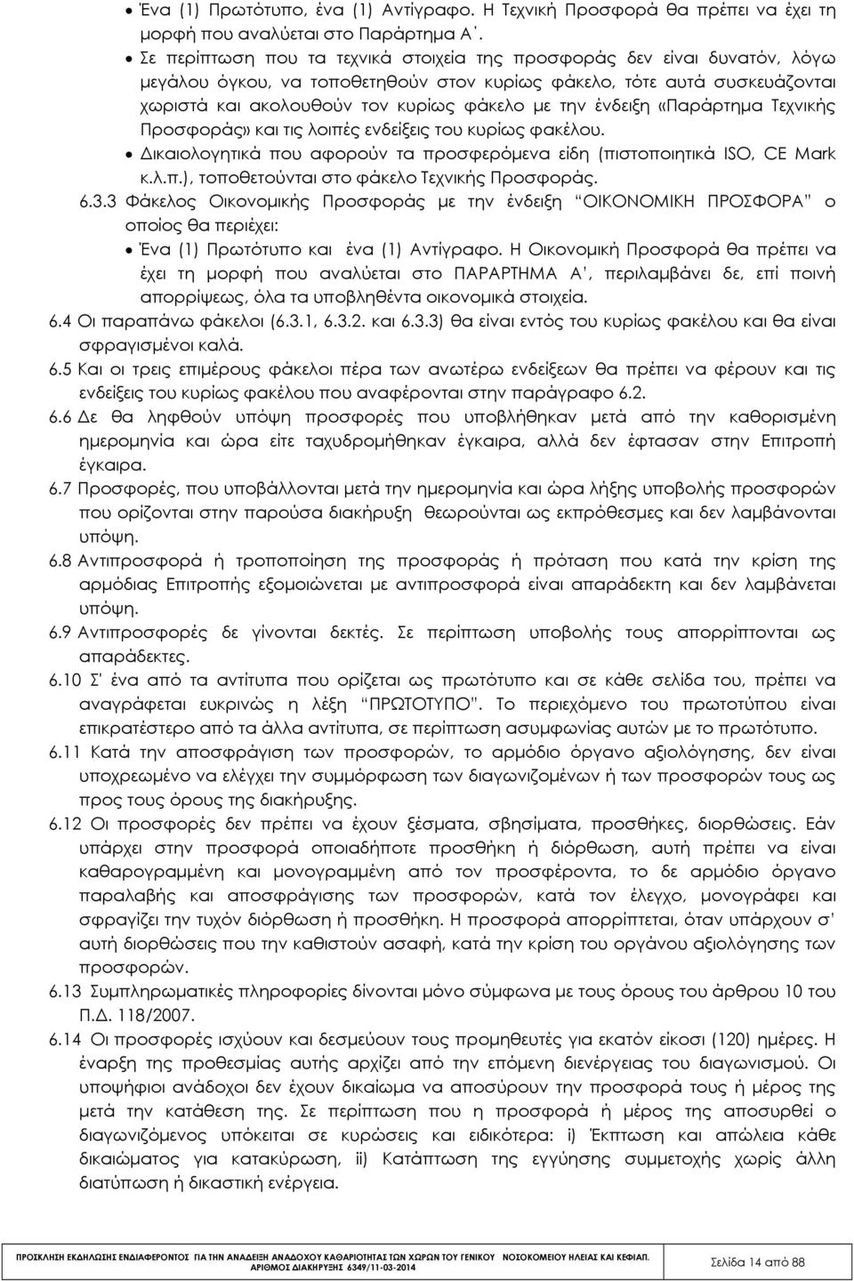 ένδειξη «Παράρτηµα Τεχνικής Προσφοράς» και τις λοιπές ενδείξεις του κυρίως φακέλου. ικαιολογητικά που αφορούν τα προσφερόµενα είδη (πιστοποιητικά ISO, CE Mark κ.λ.π.), τοποθετούνται στο φάκελο Τεχνικής Προσφοράς.