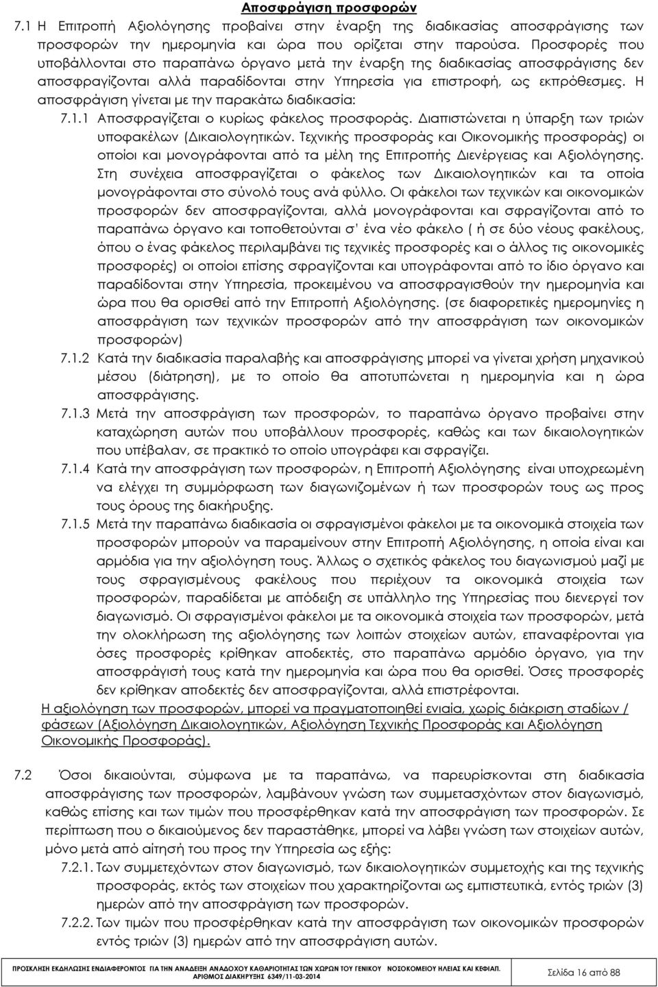 Η αποσφράγιση γίνεται µε την παρακάτω διαδικασία: 7.1.1 Αποσφραγίζεται ο κυρίως φάκελος προσφοράς. ιαπιστώνεται η ύπαρξη των τριών υποφακέλων ( ικαιολογητικών.