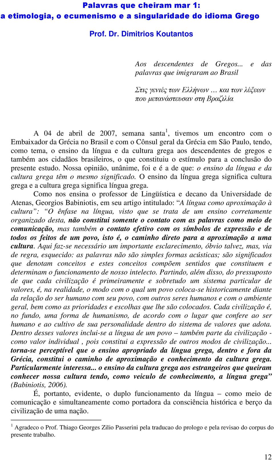 no Brasil e com o Cônsul geral da Grécia em São Paulo, tendo, como tema, o ensino da língua e da cultura grega aos descendentes de gregos e também aos cidadãos brasileiros, o que constituiu o