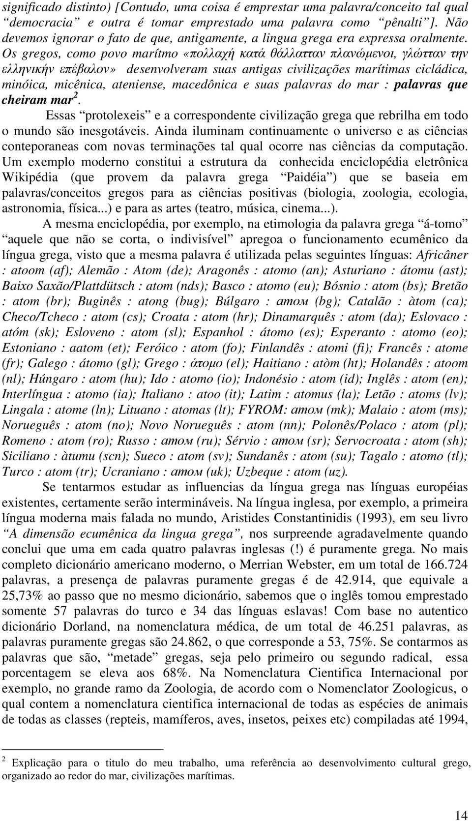 Os gregos, como povo marítmo «πολλαχή κατά θάλλατταν πλανώµενοι, γλώτταν την ελληνικήν επέβαλον» desenvolveram suas antigas civilizações marítimas cicládica, minóica, micênica, ateniense, macedônica