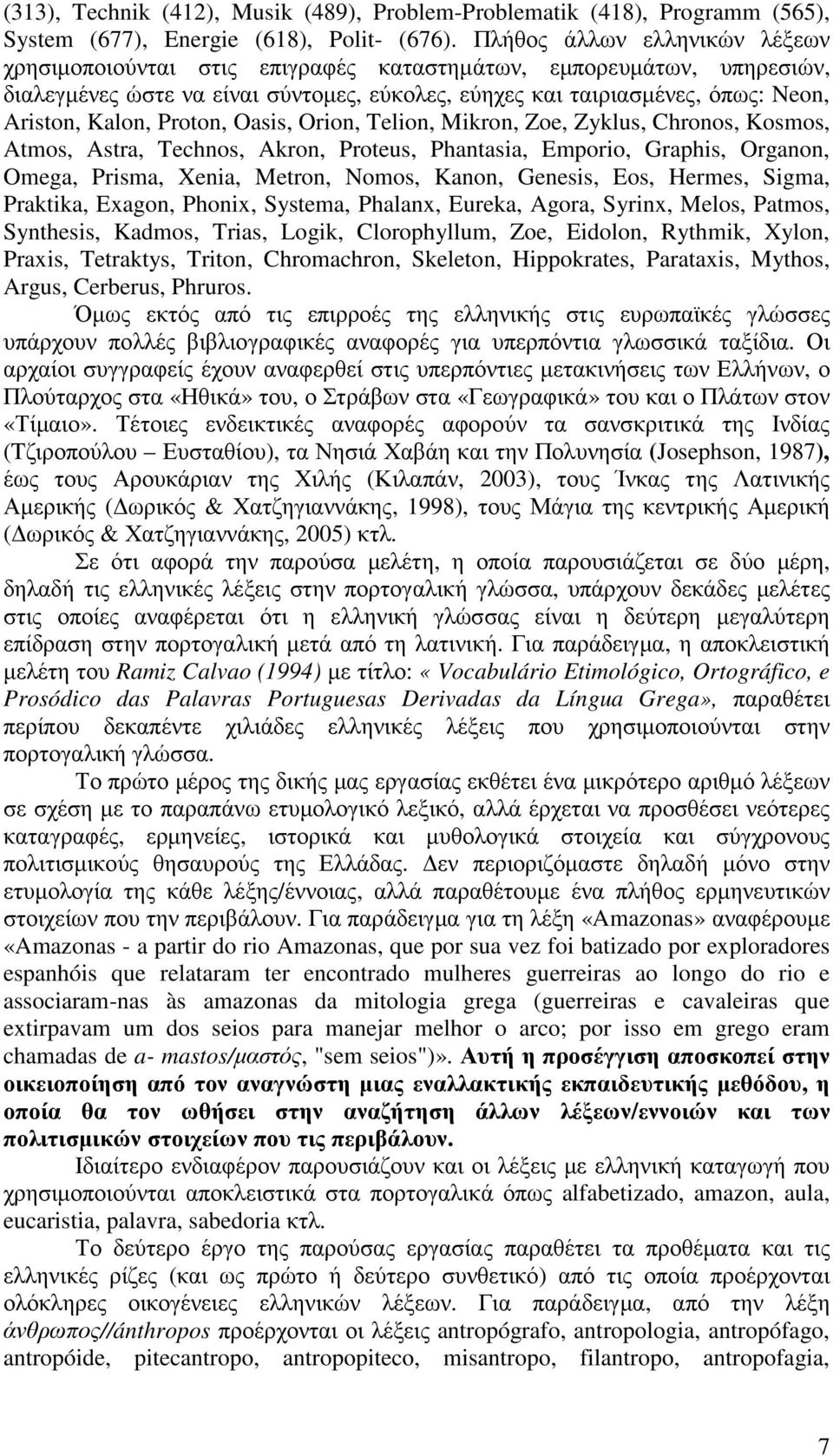 Proton, Oasis, Orion, Telion, Mikron, Zoe, Zyklus, Chronos, Kosmos, Atmos, Astra, Technos, Akron, Proteus, Phantasia, Emporio, Graphis, Organon, Omega, Prisma, Xenia, Metron, Nomos, Kanon, Genesis,