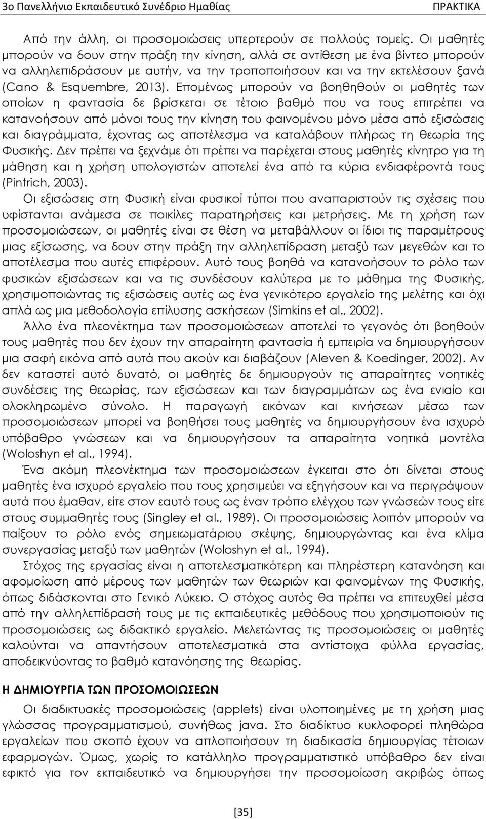 Επομένως μπορούν να βοηθηθούν οι μαθητές των οποίων η φαντασία δε βρίσκεται σε τέτοιο βαθμό που να τους επιτρέπει να κατανοήσουν από μόνοι τους την κίνηση του φαινομένου μόνο μέσα από εξισώσεις και