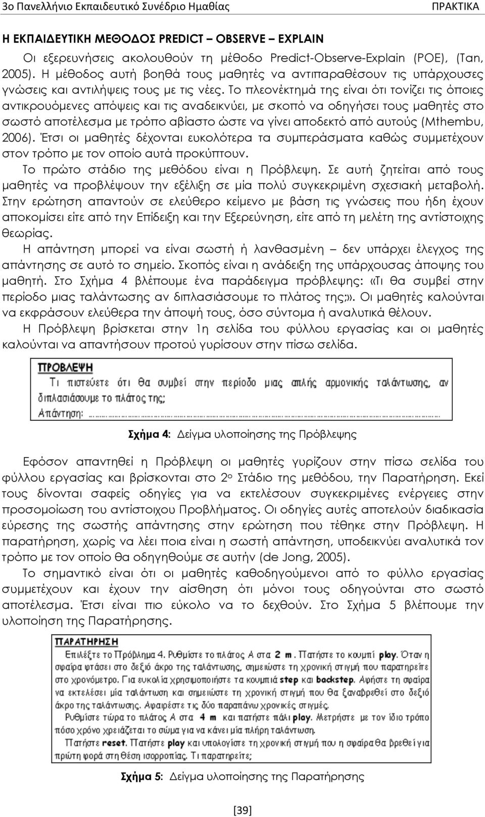 Το πλεονέκτημά της είναι ότι τονίζει τις όποιες αντικρουόμενες απόψεις και τις αναδεικνύει, με σκοπό να οδηγήσει τους μαθητές στο σωστό αποτέλεσμα με τρόπο αβίαστο ώστε να γίνει αποδεκτό από αυτούς