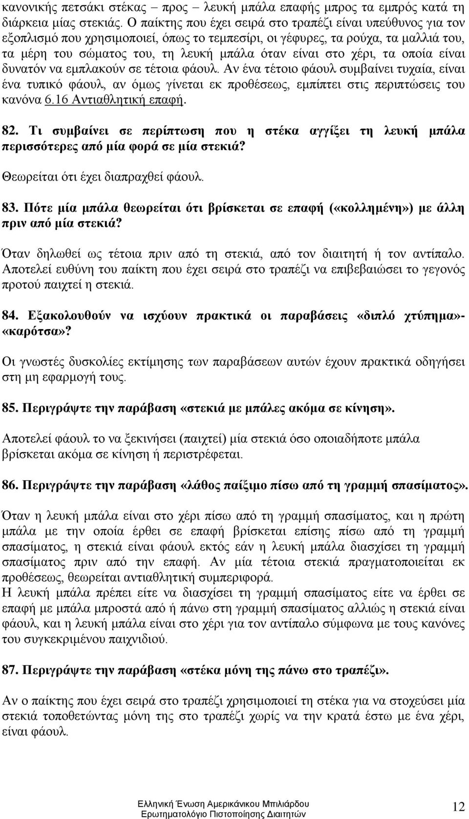 χέρι, τα οποία είναι δυνατόν να εμπλακούν σε τέτοια φάουλ. Αν ένα τέτοιο φάουλ συμβαίνει τυχαία, είναι ένα τυπικό φάουλ, αν όμως γίνεται εκ προθέσεως, εμπίπτει στις περιπτώσεις του κανόνα 6.