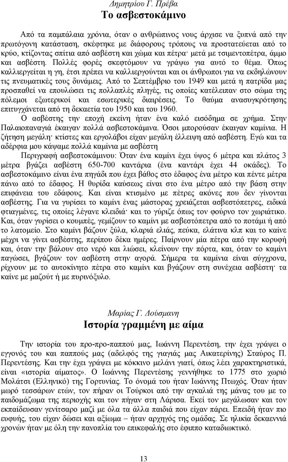 ασβέστη και χώμα και πέτρα μετά με τσιμεντοπέτρα, άμμο και ασβέστη. Πολλές φορές σκεφτόμουν να γράψω για αυτό το θέμα.