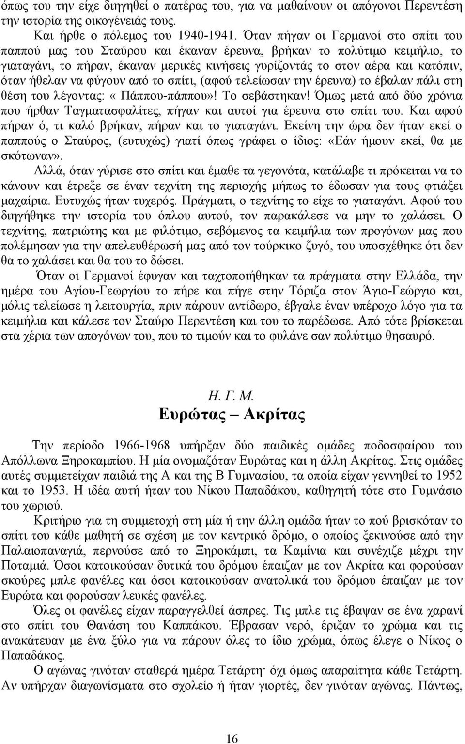 ήθελαν να φύγουν από το σπίτι, (αφού τελείωσαν την έρευνα) το έβαλαν πάλι στη θέση του λέγοντας: «Πάππου-πάππου»! Το σεβάστηκαν!