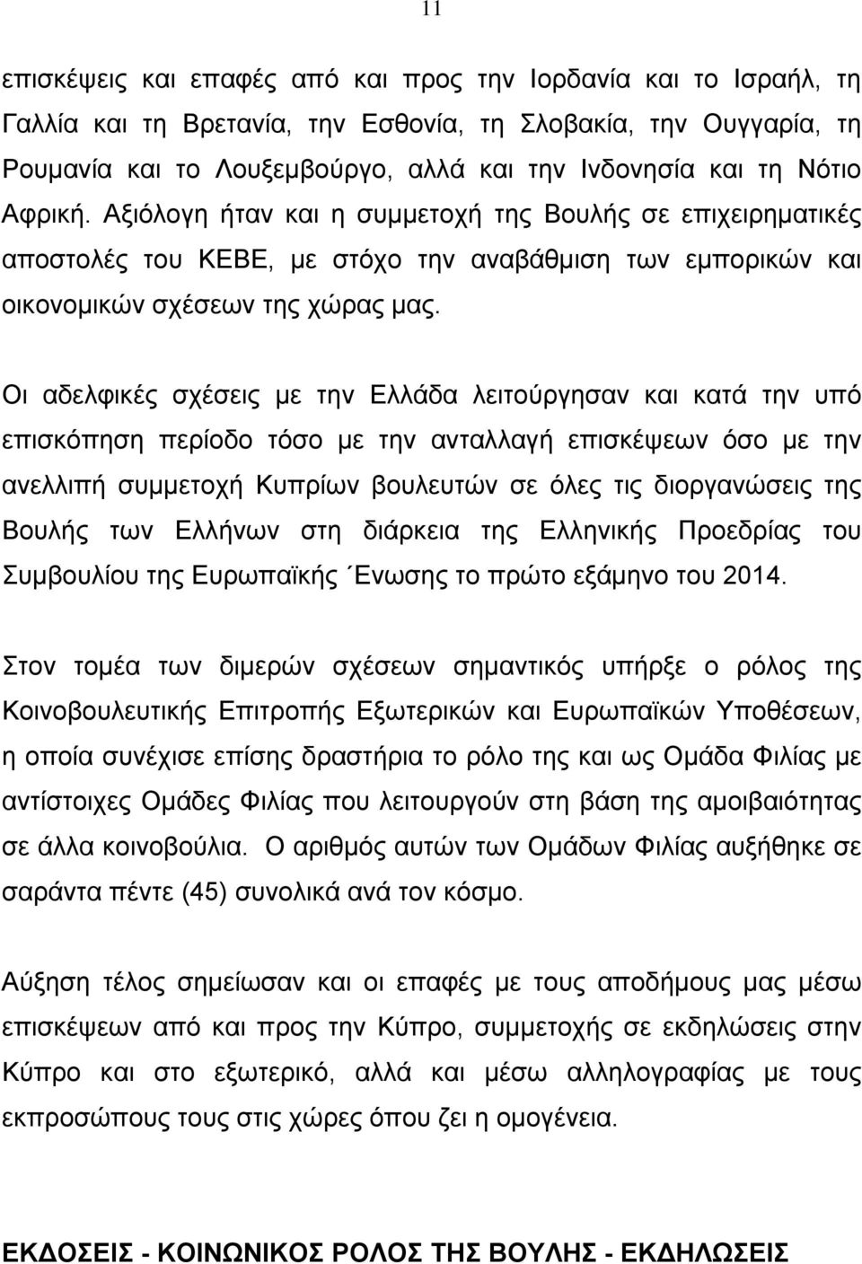 Οι αδελφικές σχέσεις με την Ελλάδα λειτούργησαν και κατά την υπό επισκόπηση περίοδο τόσο με την ανταλλαγή επισκέψεων όσο με την ανελλιπή συμμετοχή Κυπρίων βουλευτών σε όλες τις διοργανώσεις της