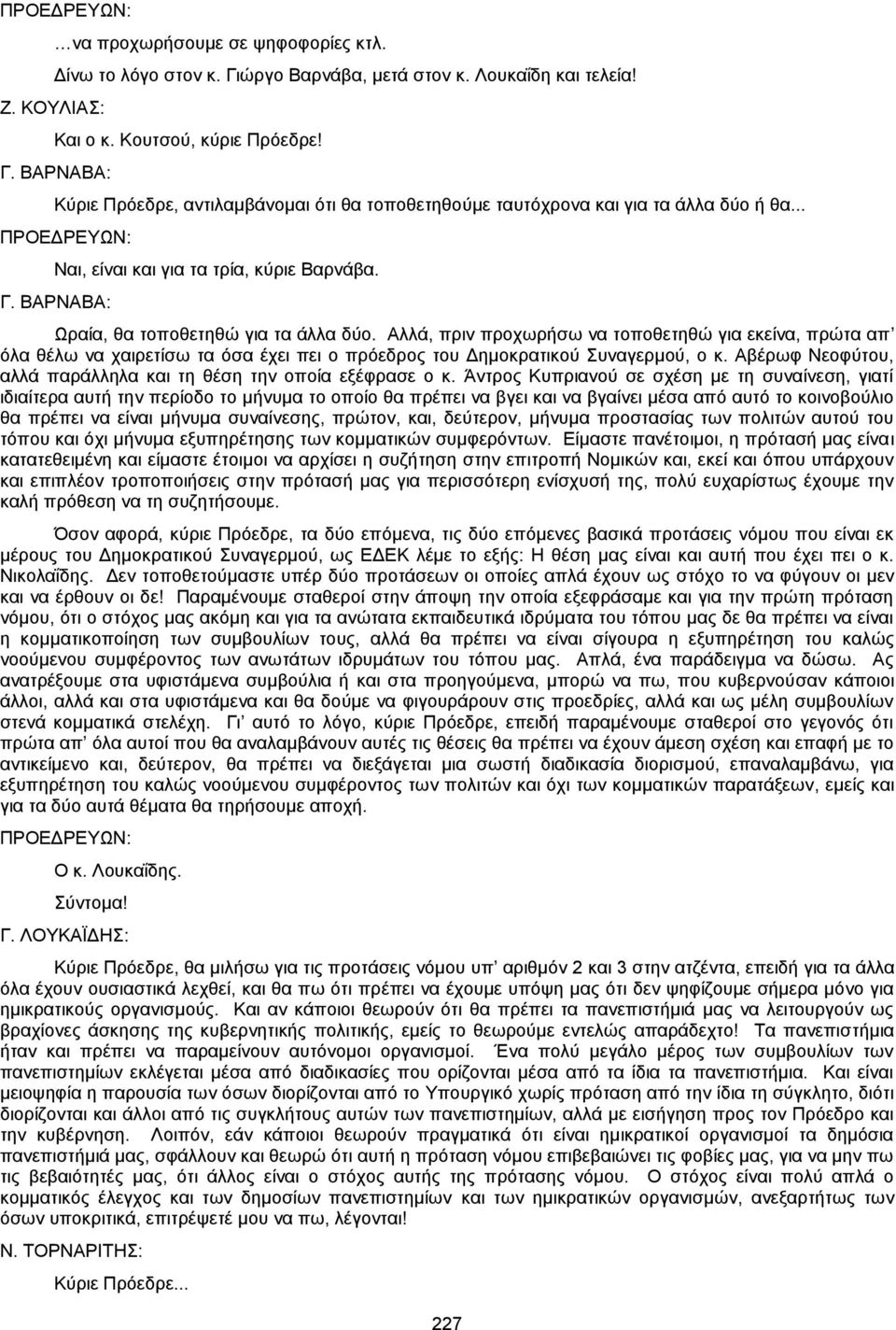 Αλλά, πριν προχωρήσω να τοποθετηθώ για εκείνα, πρώτα απ όλα θέλω να χαιρετίσω τα όσα έχει πει ο πρόεδρος του Δημοκρατικού Συναγερμού, ο κ.