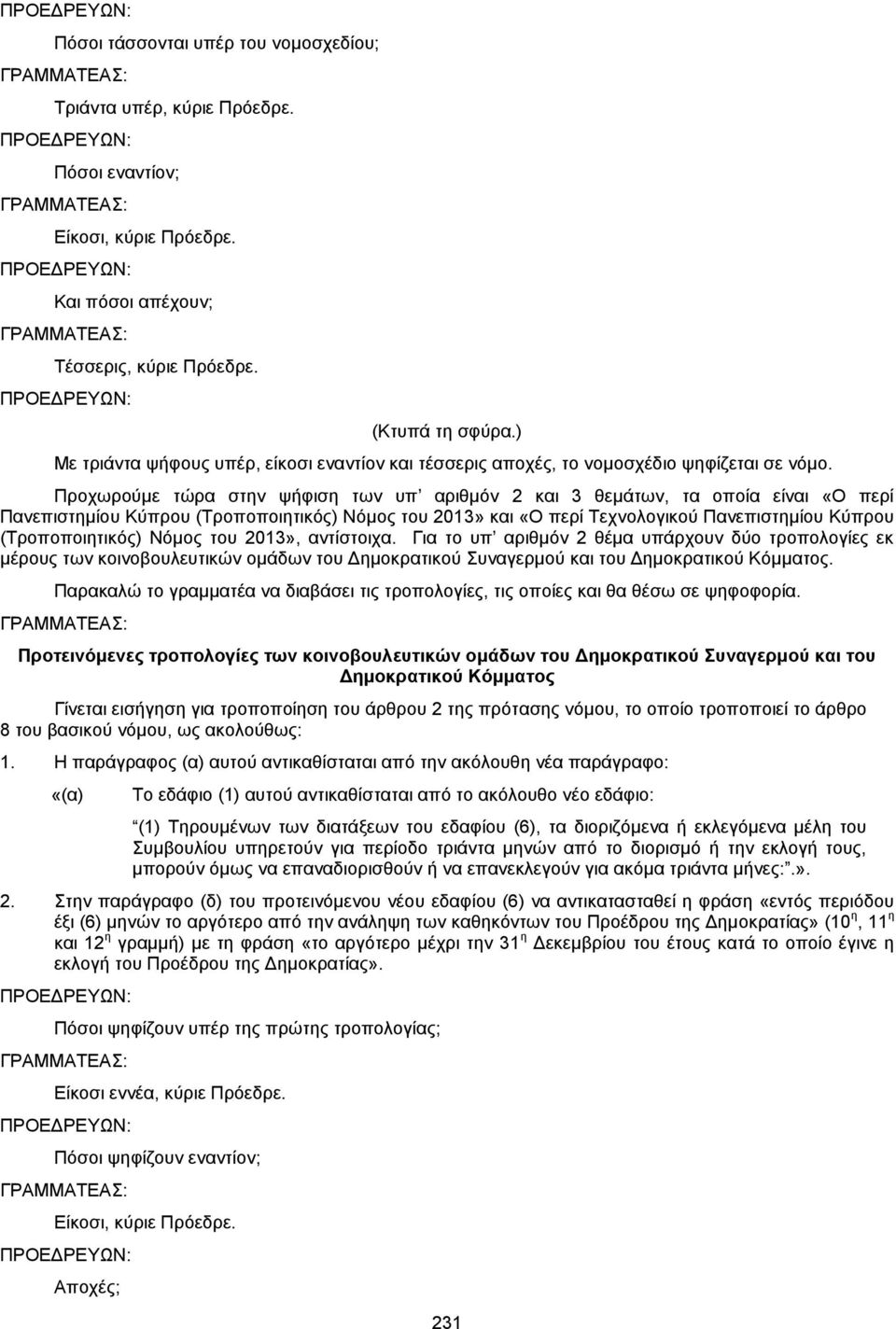 Προχωρούμε τώρα στην ψήφιση των υπ αριθμόν 2 και 3 θεμάτων, τα οποία είναι «Ο περί Πανεπιστημίου Κύπρου (Τροποποιητικός) Νόμος του 2013» και «Ο περί Τεχνολογικού Πανεπιστημίου Κύπρου (Τροποποιητικός)