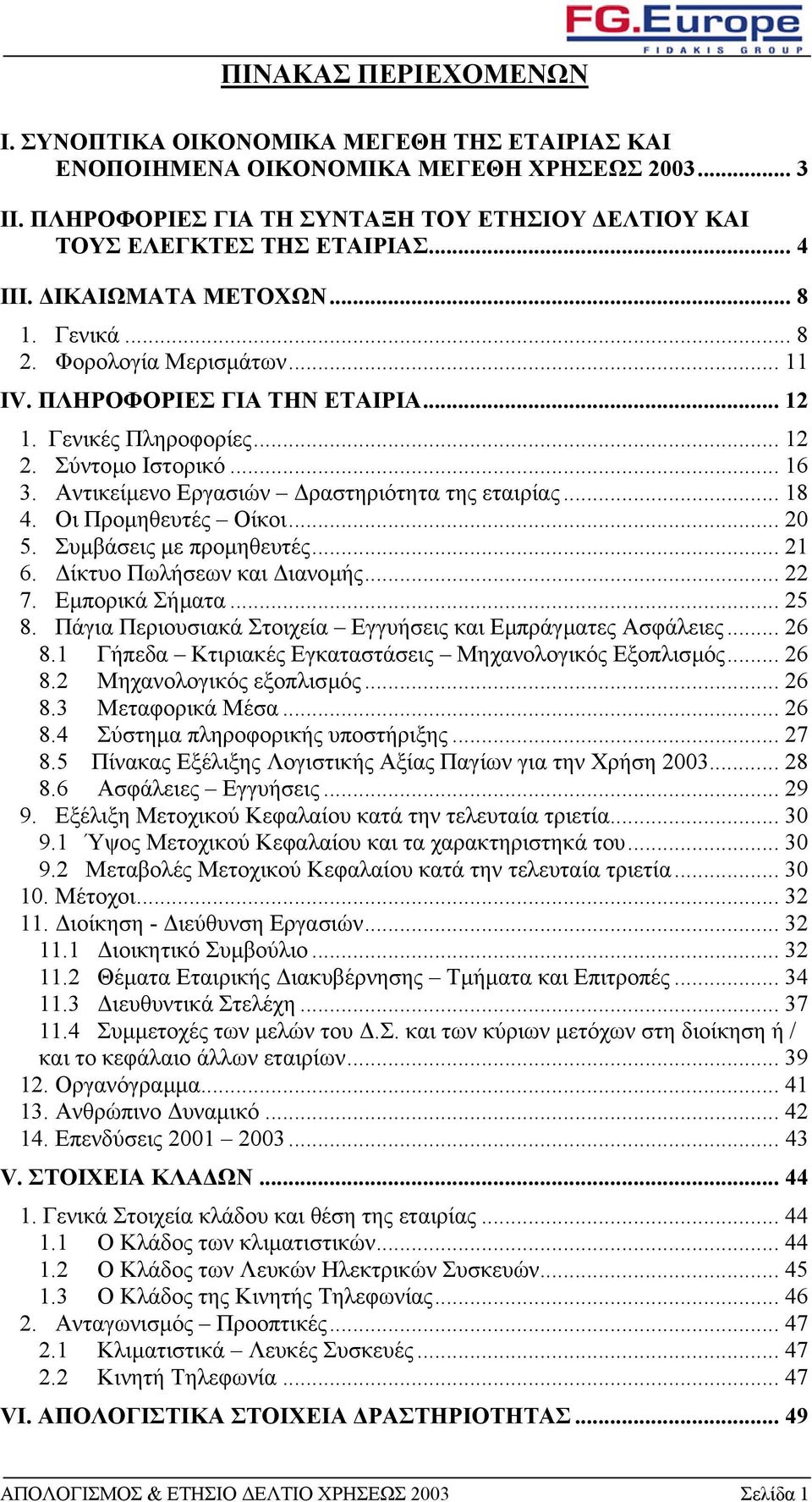 Αντικείµενο Εργασιών ραστηριότητα της εταιρίας... 18 4. Οι Προµηθευτές Οίκοι... 20 5. Συµβάσεις µε προµηθευτές... 21 6. ίκτυο Πωλήσεων και ιανοµής... 22 7. Εµπορικά Σήµατα... 25 8.