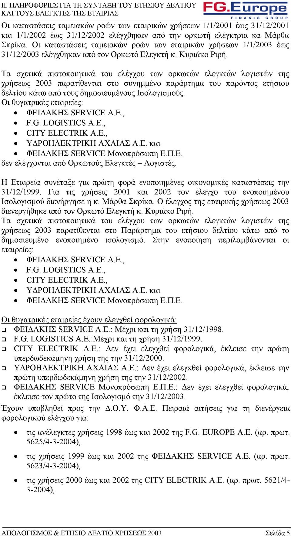 Τα σχετικά πιστοποιητικά του ελέγχου των ορκωτών ελεγκτών λογιστών της χρήσεως 2003 παρατίθενται στο συνηµµένο παράρτηµα του παρόντος ετήσιου δελτίου κάτω από τους δηµοσιευµένους Ισολογισµούς.