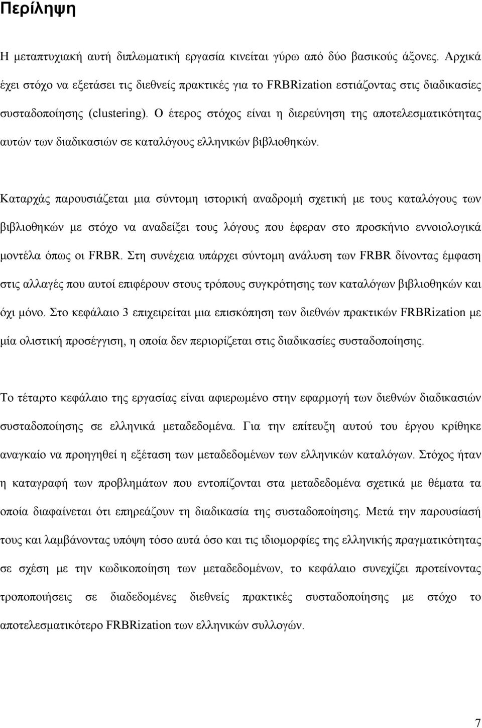 Ο έτερος στόχος είναι η διερεύνηση της αποτελεσματικότητας αυτών των διαδικασιών σε καταλόγους ελληνικών βιβλιοθηκών.