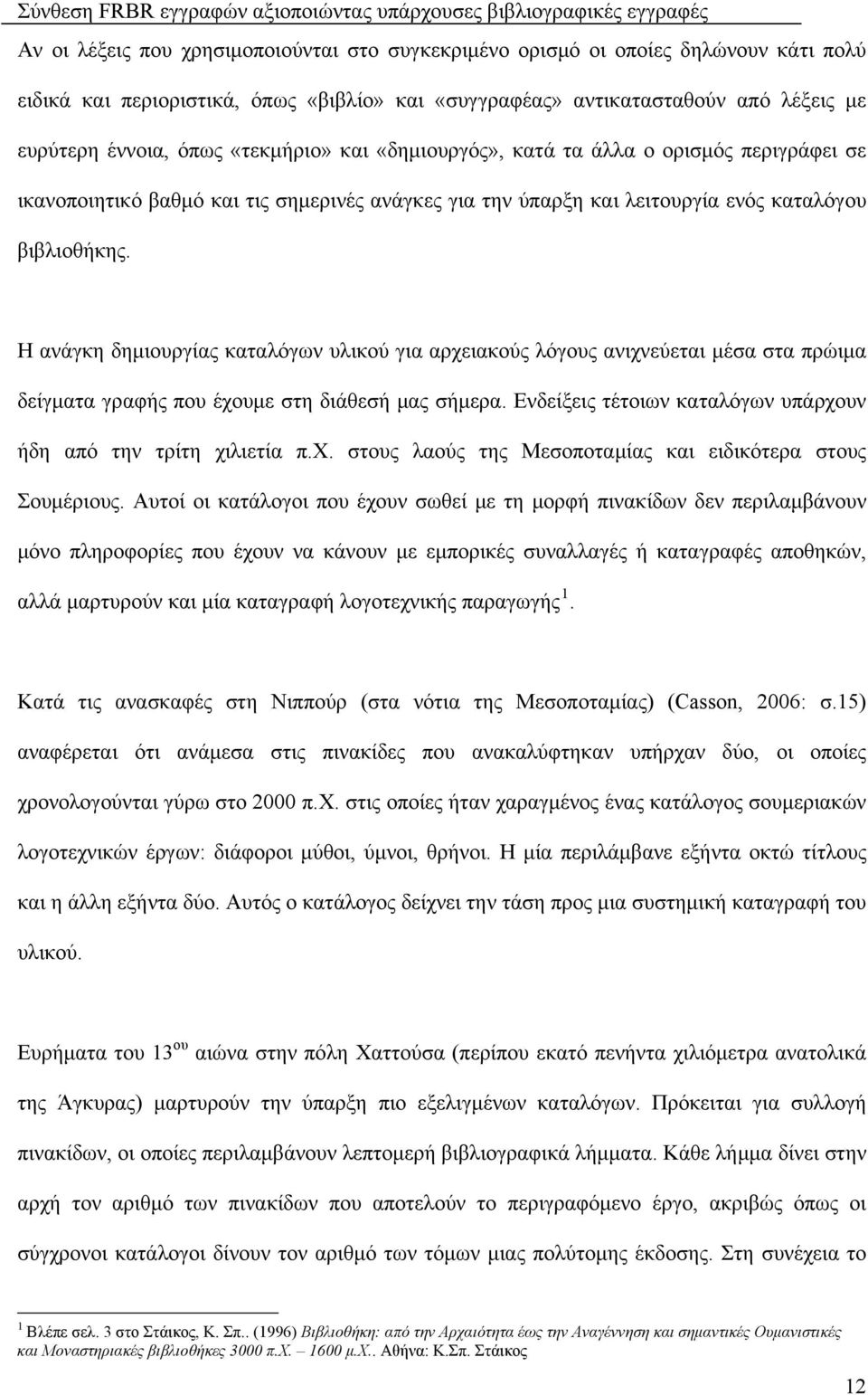 λειτουργία ενός καταλόγου βιβλιοθήκης. Η ανάγκη δημιουργίας καταλόγων υλικού για αρχειακούς λόγους ανιχνεύεται μέσα στα πρώιμα δείγματα γραφής που έχουμε στη διάθεσή μας σήμερα.