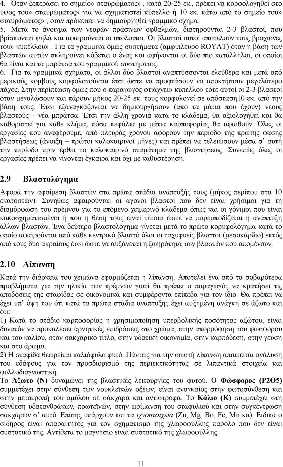 Μετά το άνοιγμα των νεαρών πράσινων οφθαλμών, διατηρούνται 2-3 βλαστοί, που βρίσκονται ψηλά και αφαιρούνται οι υπόλοιποι. Οι βλαστοί αυτοί αποτελούν τους βραχίονες του» κυπέλλου».