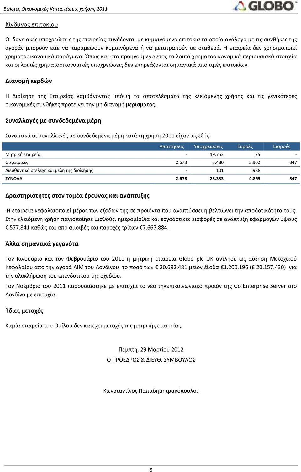 Όπως και στο προηγούμενο έτος τα λοιπά χρηματοοικονομικά περιουσιακά στοιχεία και οι λοιπές χρηματοοικονομικές υποχρεώσεις δεν επηρεάζονται σημαντικά από τιμές επιτοκίων.