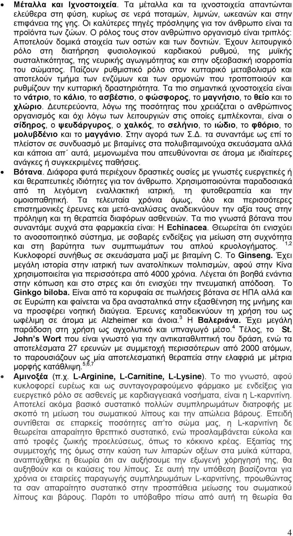 Έρνπλ ιεηηνπξγηθό ξόιν ζηε δηαηήξεζε θπζηνινγηθνύ θαξδηαθνύ ξπζκνύ, ηεο κπτθήο ζπζηαιηηθόηεηαο, ηεο λεπξηθήο αγσγηκόηεηαο θαη ζηελ νμενβαζηθή ηζνξξνπία ηνπ ζώκαηνο.