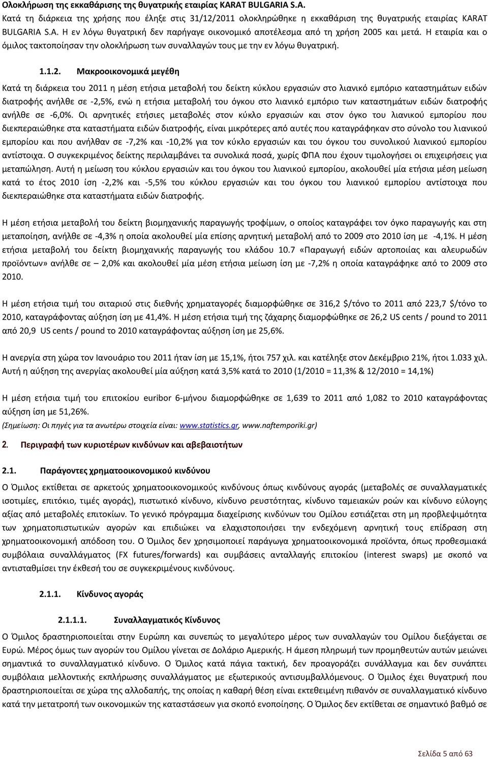 Μακροοικονομικά μεγέθη Κατά τη διάρκεια του 2011 η μέση ετήσια μεταβολή του δείκτη κύκλου εργασιών στο λιανικό εμπόριο καταστημάτων ειδών διατροφής ανήλθε σε -2,5%, ενώ η ετήσια μεταβολή του όγκου