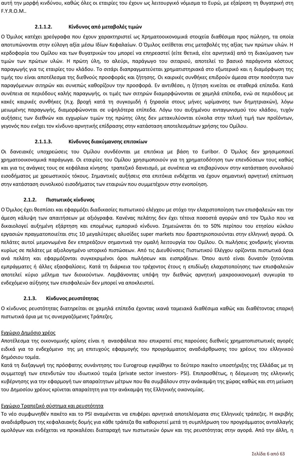 Ο εκτίθεται στις μεταβολές της αξίας των πρώτων υλών. Η κερδοφορία του Ομίλου και των θυγατρικών του μπορεί να επηρεαστεί (είτε θετικά, είτε αρνητικά) από τη διακύμανση των τιμών των πρώτων υλών.