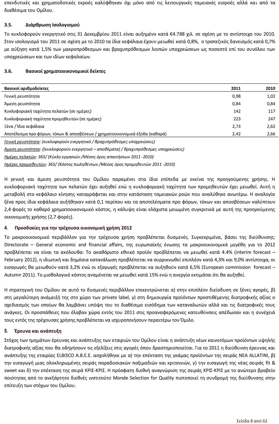 Στον ισολογισμό του 2011 σε σχέση με το 2010 τα ίδια κεφάλαια έχουν μειωθεί κατά 0,8%, ο τραπεζικός δανεισμός κατά 0,7% με αύξηση κατά 1,5% των μακροπρόθεσμων και βραχυπρόθεσμων λοιπών υποχρεώσεων ως