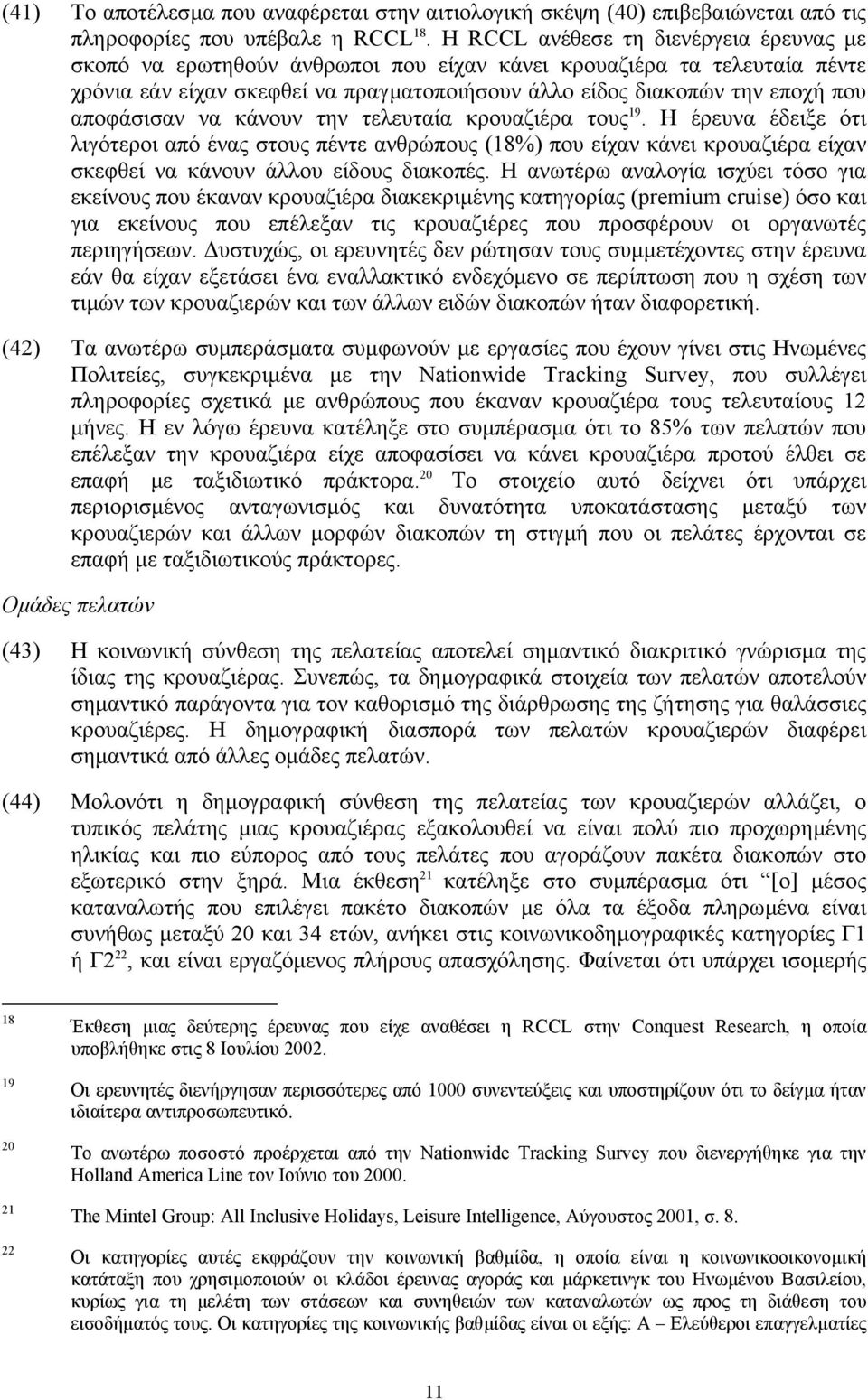 αποφάσισαν να κάνουν την τελευταία κρουαζιέρα τους 19. Η έρευνα έδειξε ότι λιγότεροι από ένας στους πέντε ανθρώπους (18%) που είχαν κάνει κρουαζιέρα είχαν σκεφθεί να κάνουν άλλου είδους διακοπές.