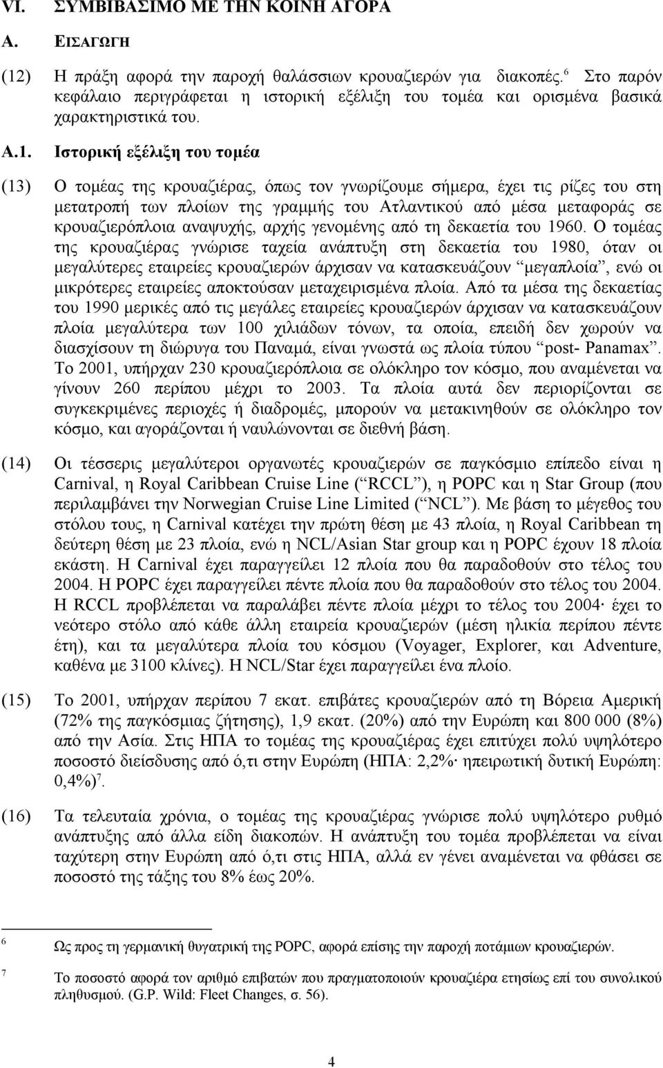 Ιστορική εξέλιξη του τοµέα (13) Ο τοµέας της κρουαζιέρας, όπως τον γνωρίζουµε σήµερα, έχει τις ρίζες του στη µετατροπή των πλοίων της γραµµής του Ατλαντικού από µέσα µεταφοράς σε κρουαζιερόπλοια