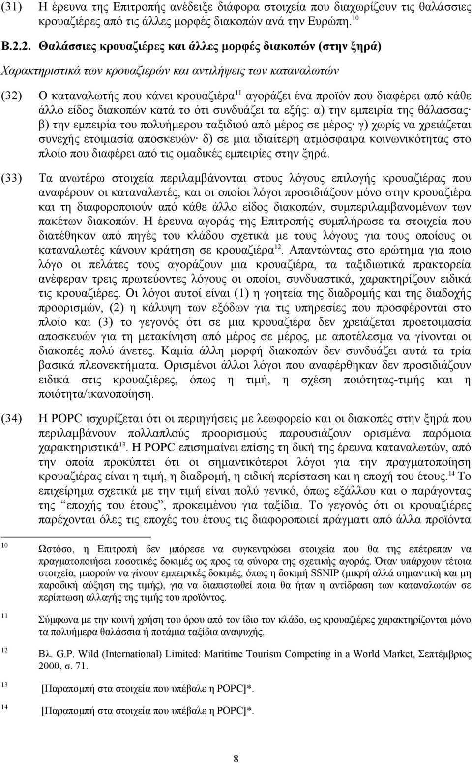 διαφέρει από κάθε άλλο είδος διακοπών κατά το ότι συνδυάζει τα εξής: α) την εµπειρία της θάλασσας β) την εµπειρία του πολυήµερου ταξιδιού από µέρος σε µέρος γ) χωρίς να χρειάζεται συνεχής ετοιµασία