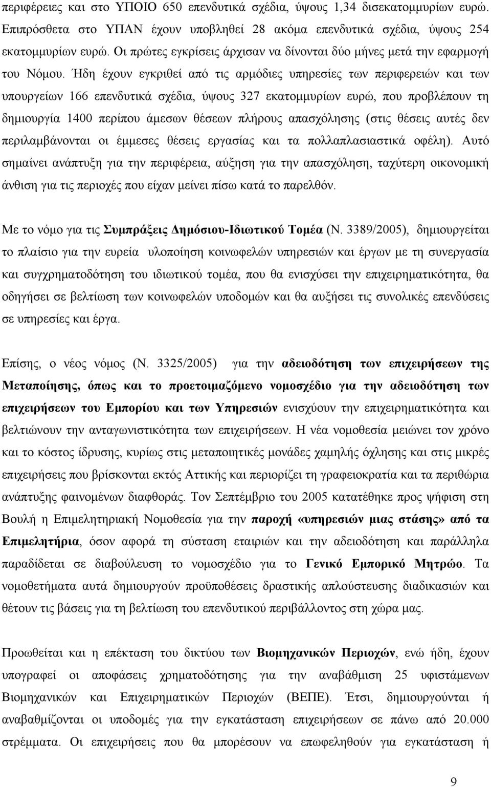 Ήδη έχουν εγκριθεί από τις αρμόδιες υπηρεσίες των περιφερειών και των υπουργείων 166 επενδυτικά σχέδια, ύψους 327 εκατομμυρίων ευρώ, που προβλέπουν τη δημιουργία 1400 περίπου άμεσων θέσεων πλήρους