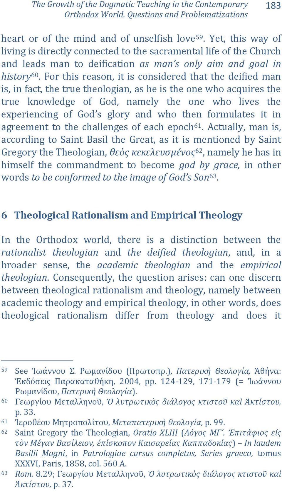 For this reason, it is considered that the deified man is, in fact, the true theologian, as he is the one who acquires the true knowledge of God, namely the one who lives the experiencing of God s