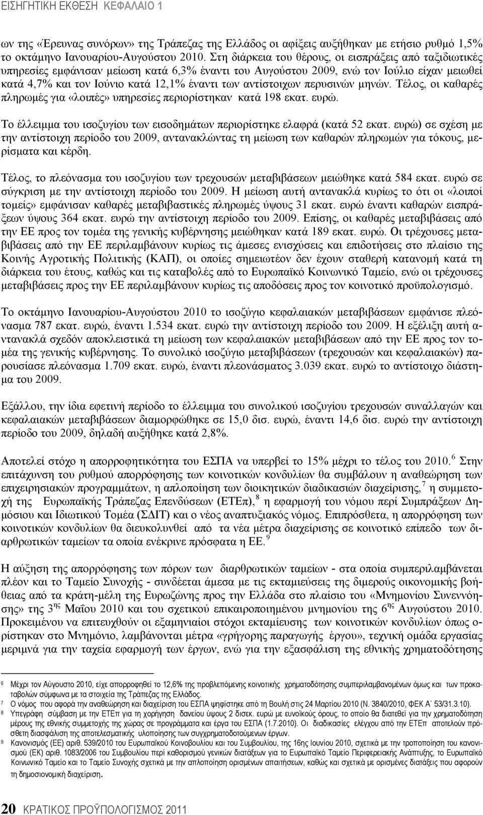 αντίστοιχων περυσινών μηνών. Τέλος, οι καθαρές πληρωμές για «λοιπές» υπηρεσίες περιορίστηκαν κατά 198 εκατ. ευρώ. Το έλλειμμα του ισοζυγίου των εισοδημάτων περιορίστηκε ελαφρά (κατά 52 εκατ.