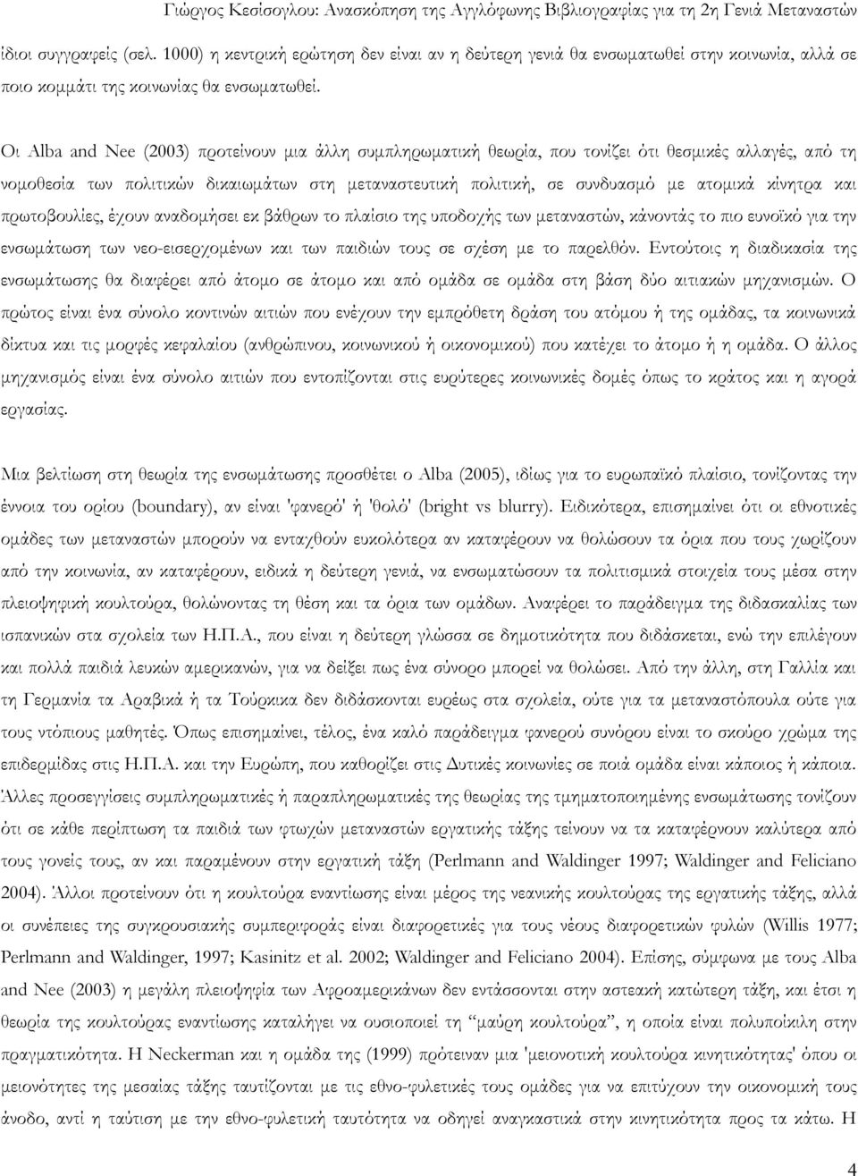 κίνητρα και πρωτοβουλίες, έχουν αναδομήσει εκ βάθρων το πλαίσιο της υποδοχής των μεταναστών, κάνοντάς το πιο ευνοϊκό για την ενσωμάτωση των νεο-εισερχομένων και των παιδιών τους σε σχέση με το