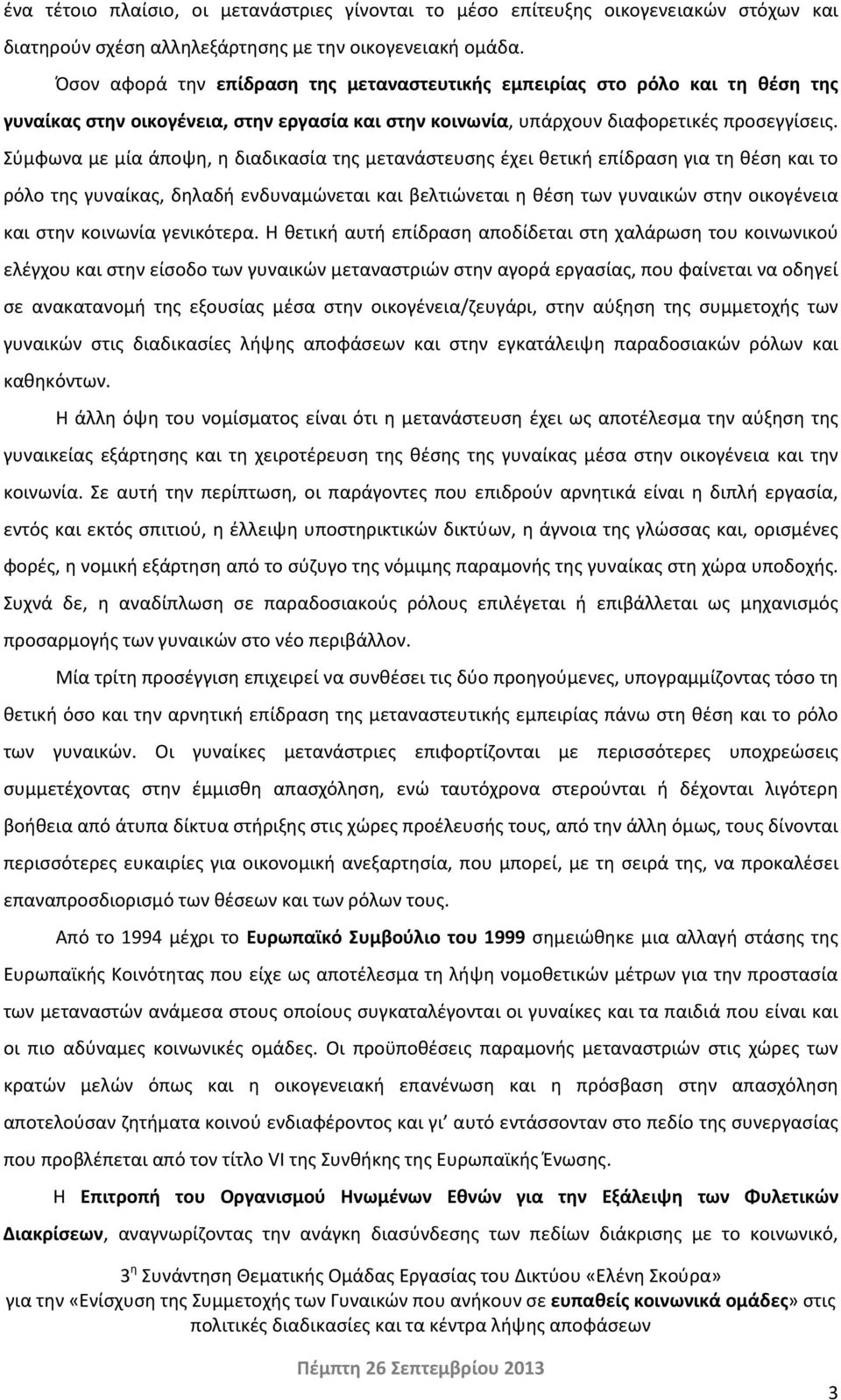 Σύμφωνα με μία άποψη, η διαδικασία της μετανάστευσης έχει θετική επίδραση για τη θέση και το ρόλο της γυναίκας, δηλαδή ενδυναμώνεται και βελτιώνεται η θέση των γυναικών στην οικογένεια και στην